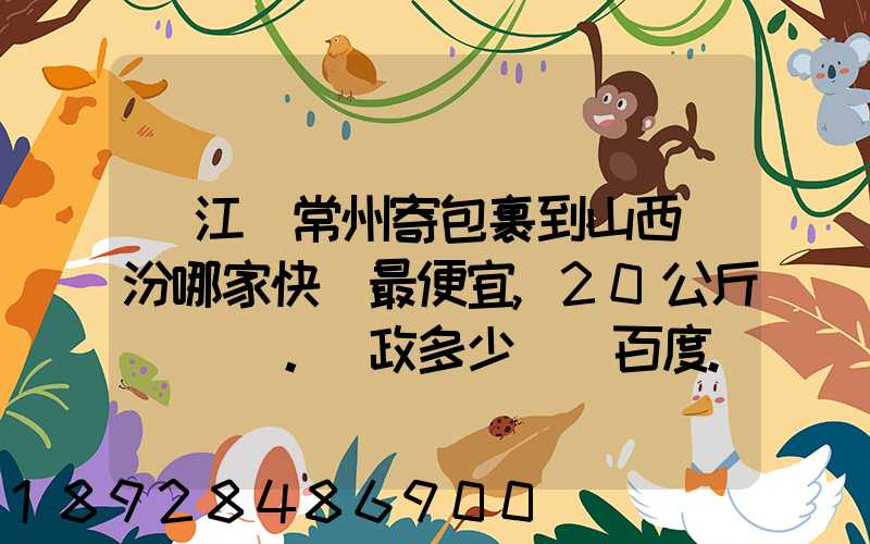 從江蘇常州寄包裹到山西臨汾哪家快遞最便宜,20公斤。郵政多少錢_百度...